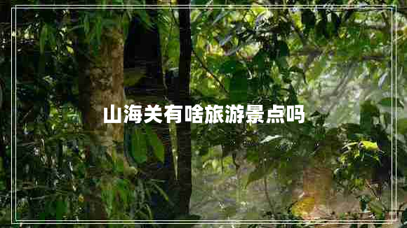 山海關(guān)有啥旅游景點(diǎn)嗎