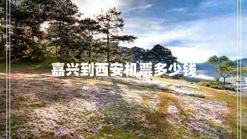 嘉興到西安機(jī)票多少錢(qián)