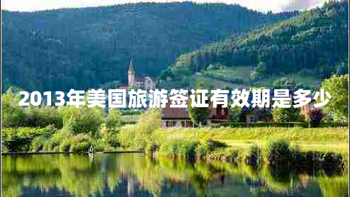 2013年美國旅游簽證有效期是多少