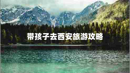 帶孩子去西安旅游攻略