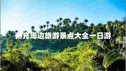 南充周邊旅游景點大全一日游