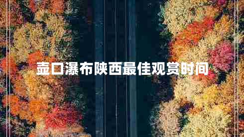 壺口瀑布陜西最佳觀賞時(shí)間 壺口瀑布陜西最佳觀賞時(shí)間