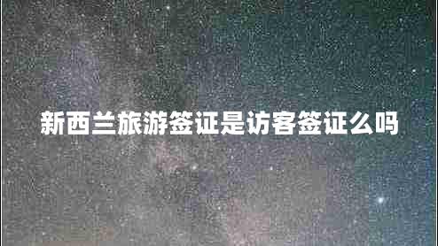 新西蘭旅游簽證是訪客簽證么嗎