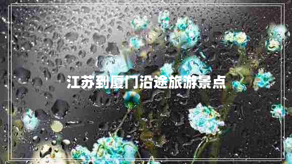 江蘇到廈門(mén)沿途旅游景點(diǎn)