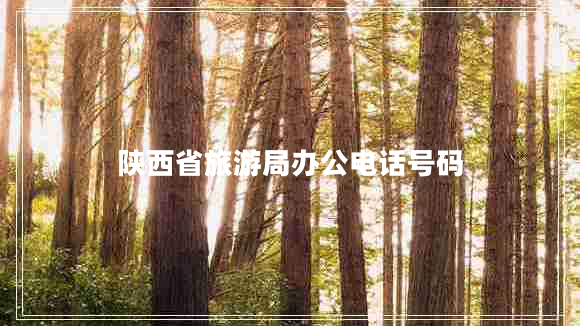 陜西省旅游局辦公電話號(hào)碼 陜西省旅游局辦公電話號(hào)碼