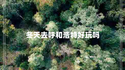 冬天去呼和浩特好玩嗎