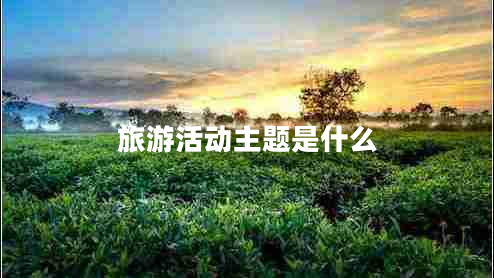 旅游活動(dòng)主題是什么