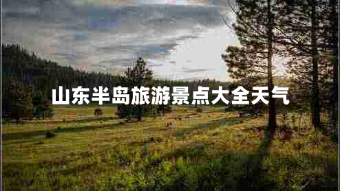 山東半島旅游景點(diǎn)大全天氣 山東半島旅游景點(diǎn)大全天氣