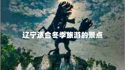 遼寧適合冬季旅游的景點(diǎn)