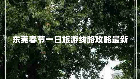 東莞春節(jié)一日旅游線路攻略最新