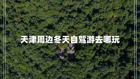 天津周邊冬天自駕游去哪玩