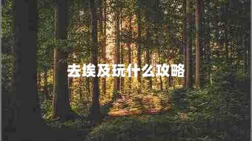 去埃及玩什么攻略 去埃及玩什么攻略