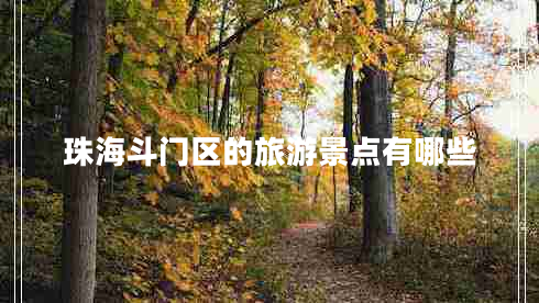珠海斗門區(qū)的旅游景點有哪些 珠海斗門區(qū)的旅游景點有哪些