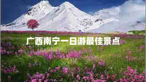 廣西南寧一日游最佳景點(diǎn)