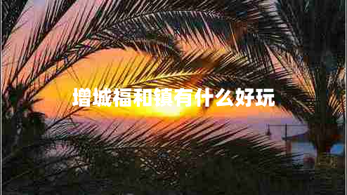 增城福和鎮(zhèn)有什么好玩