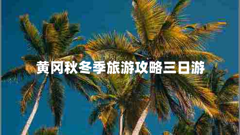 黃岡秋冬季旅游攻略三日游