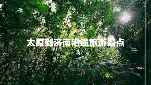 太原到濟南沿途旅游景點