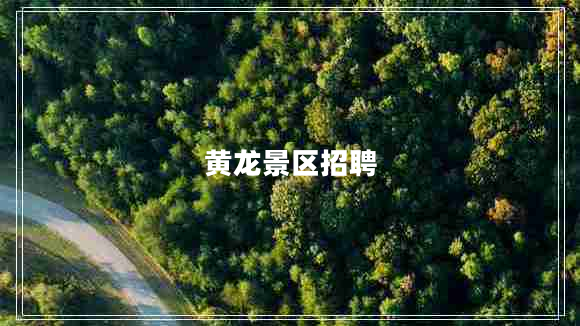 黃龍景區(qū)招聘 黃龍景區(qū)招聘