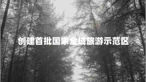創(chuàng)建首批國家全域旅游示范區(qū)