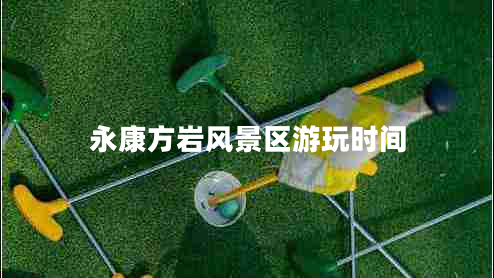 永康方巖風(fēng)景區(qū)游玩時間