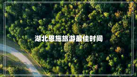 湖北恩施旅游最佳時間