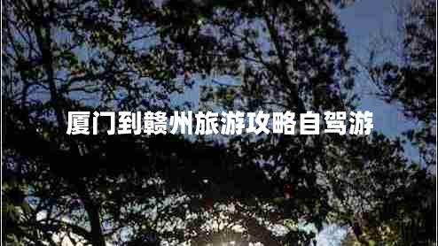 廈門到贛州旅游攻略自駕游