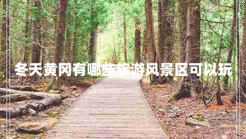 冬天黃岡有哪些旅游風(fēng)景區(qū)可以玩