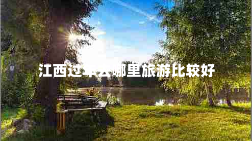 江西過年去哪里旅游比較好 江西過年去哪里旅游比較好