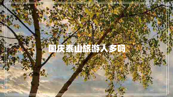 國慶泰山旅游人多嗎