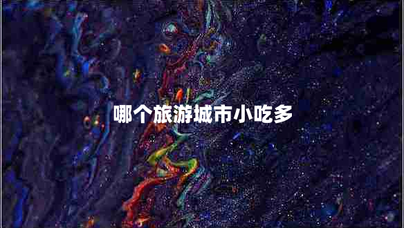 哪個旅游城市小吃多 哪個旅游城市小吃多