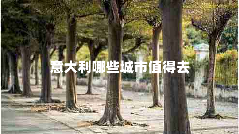 意大利哪些城市值得去 意大利哪些城市值得去