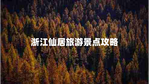 浙江仙居旅游景點攻略