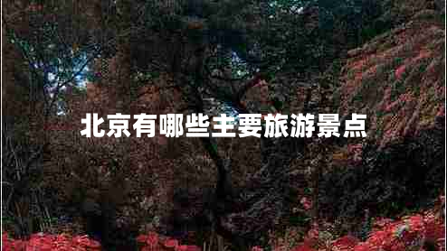 北京有哪些主要旅游景點(diǎn)