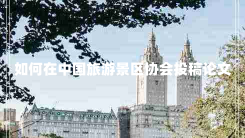 如何在中國旅游景區(qū)協(xié)會投稿論文