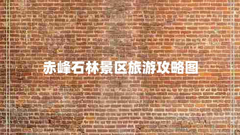 赤峰石林景區(qū)旅游攻略圖