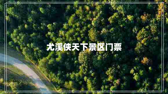 尤溪俠天下景區(qū)門票