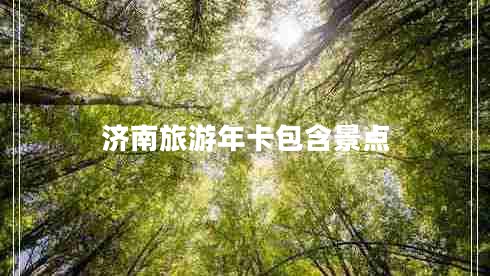 濟(jì)南旅游年卡包含景點(diǎn)