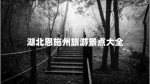 湖北恩施州旅游景點(diǎn)大全 湖北恩施州旅游景點(diǎn)大全