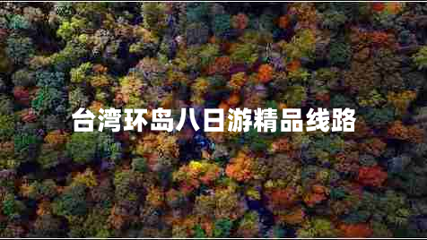 臺(tái)灣環(huán)島八日游精品線(xiàn)路