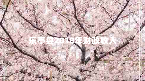 樂(lè)亭縣2018年財(cái)政收入