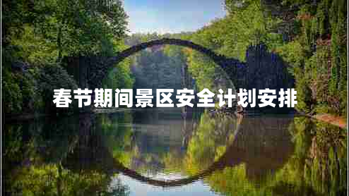 春節(jié)期間景區(qū)安全計(jì)劃安排