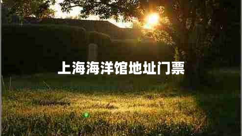 上海海洋館地址門票 上海海洋館地址門票