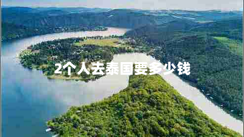 2個(gè)人去泰國要多少錢 2個(gè)人去泰國要多少錢