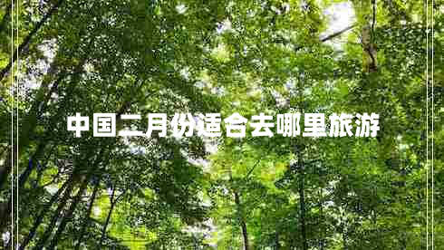 中國二月份適合去哪里旅游 中國二月份適合去哪里旅游