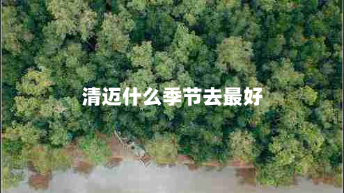 清邁什么季節(jié)去最好 清邁什么季節(jié)去最好