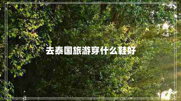 去泰國旅游穿什么鞋好