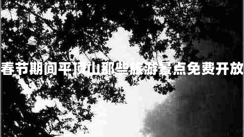 春節(jié)期間平頂山那些旅游景點免費開放