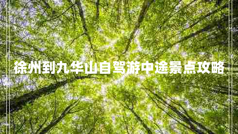 徐州到九華山自駕游中途景點(diǎn)攻略