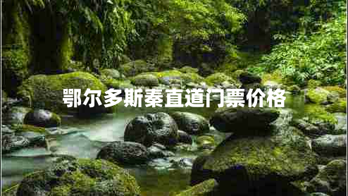 鄂爾多斯秦直道門票價格