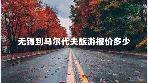 無錫到馬爾代夫旅游報價多少